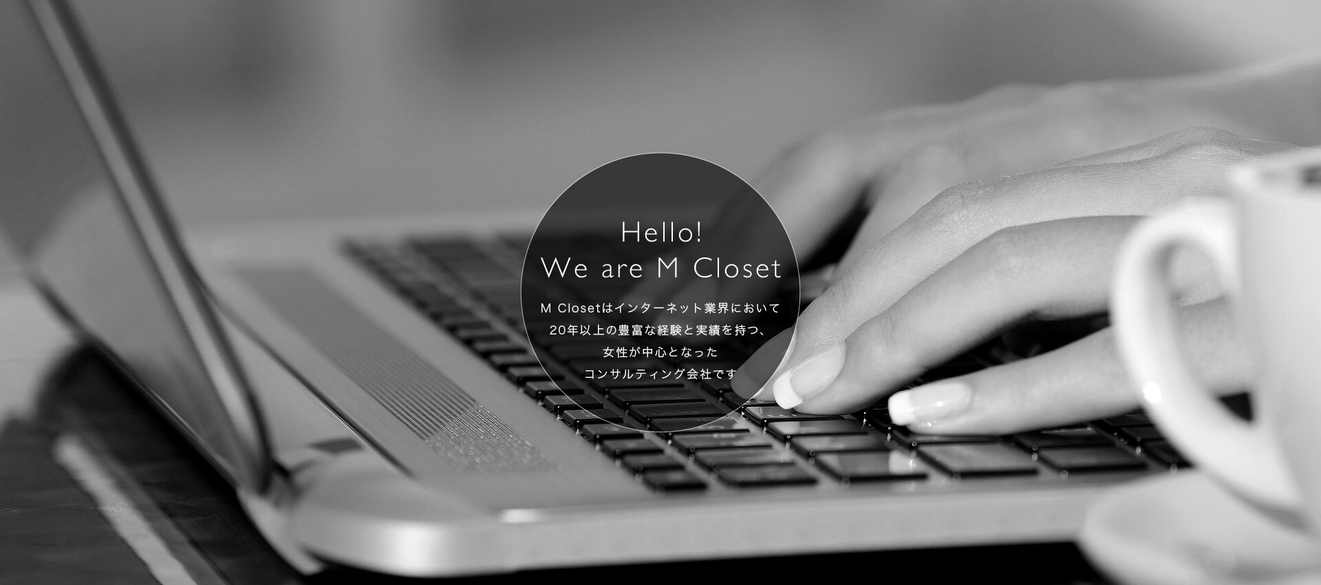Hello! We are M Closet　M Closetはインターネット業界において20年以上の豊富な経験と実績を持つ、女性が中心となったコンサルティング会社です